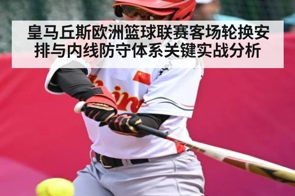 皇马丘斯欧洲篮球联赛客场轮换安排与内线防守体系关键实战分析 - kaiyun